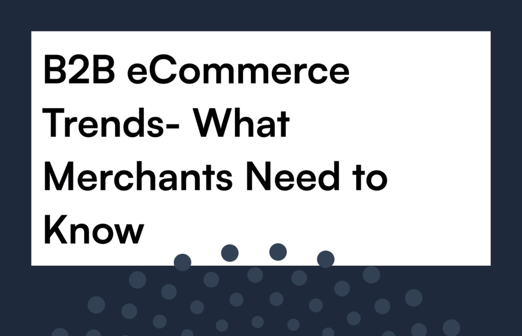 B2B Ecommerce Trends- What Merchants Need To Know - ECommerce Website ...